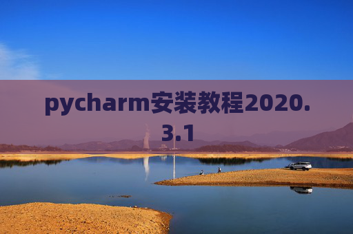 pycharm安装教程2020.3.1 pycharm安装教程2020.3.1